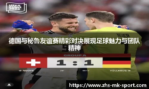 德国与秘鲁友谊赛精彩对决展现足球魅力与团队精神
