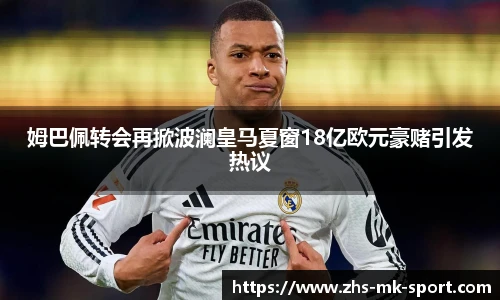 姆巴佩转会再掀波澜皇马夏窗18亿欧元豪赌引发热议