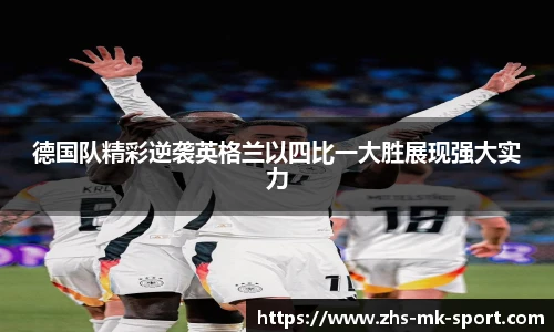 德国队精彩逆袭英格兰以四比一大胜展现强大实力