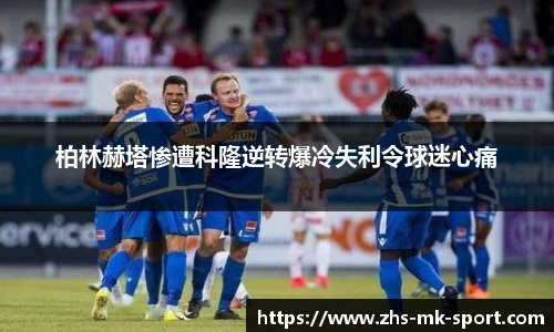 柏林赫塔惨遭科隆逆转爆冷失利令球迷心痛