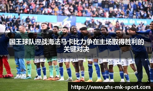 国王球队迎战海法马卡比力争在主场取得胜利的关键对决