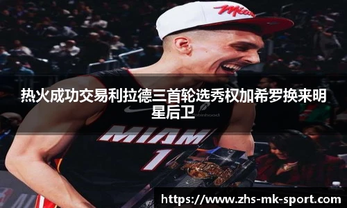热火成功交易利拉德三首轮选秀权加希罗换来明星后卫