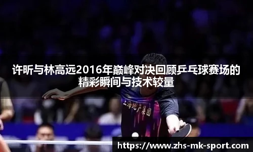 许昕与林高远2016年巅峰对决回顾乒乓球赛场的精彩瞬间与技术较量