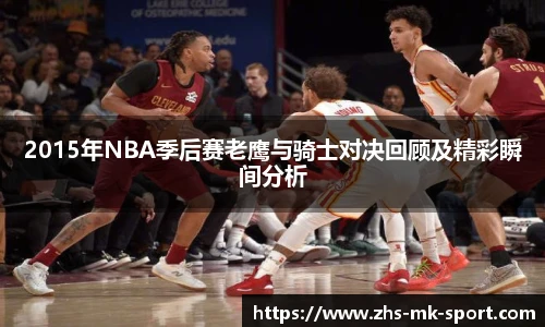 2015年NBA季后赛老鹰与骑士对决回顾及精彩瞬间分析