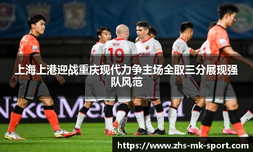 上海上港迎战重庆现代力争主场全取三分展现强队风范