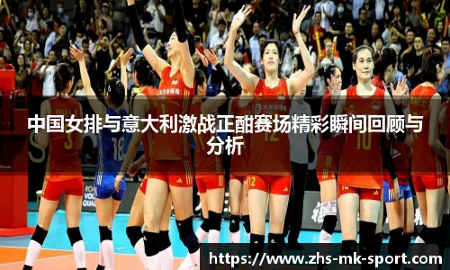 中国女排与意大利激战正酣赛场精彩瞬间回顾与分析