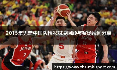 2015年男篮中国队精彩对决回顾与赛场瞬间分享