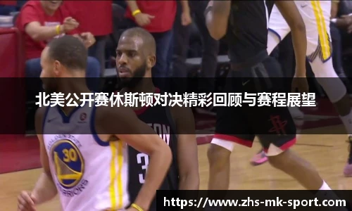 北美公开赛休斯顿对决精彩回顾与赛程展望