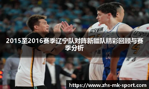 2015至2016赛季辽宁队对阵新疆队精彩回顾与赛季分析