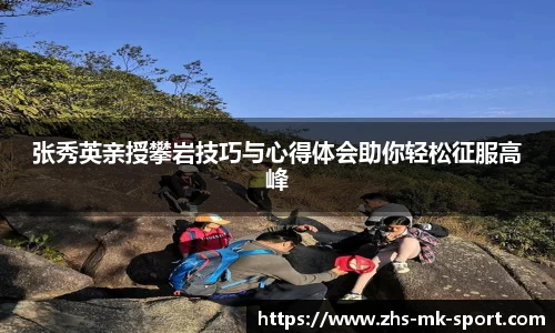 张秀英亲授攀岩技巧与心得体会助你轻松征服高峰
